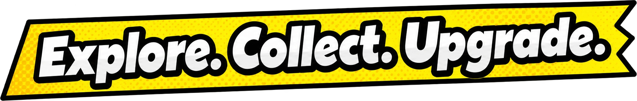 Explore. Collect. Upgrade.